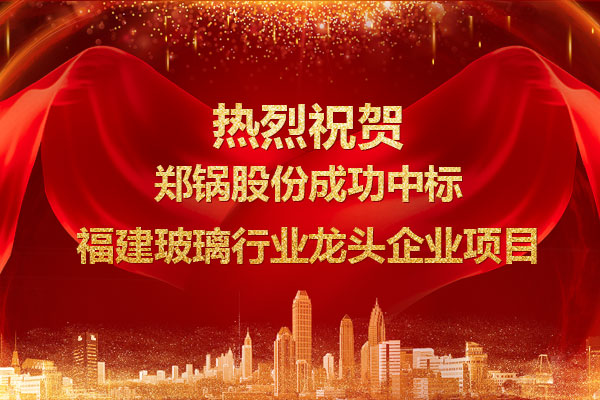 提勁兒！鄭鍋成功中標福建玻璃行業(yè)龍頭企業(yè)項目